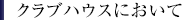 クラブハウスにおいて